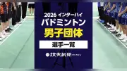 2026年インターハイ・バドミントン男子団体出場選手一覧、検索可能な名簿を公開