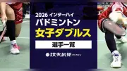 2026年インターハイ・バドミントン女子ダブルス出場選手一覧を公開