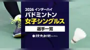 2026年インターハイ・バドミントン女子シングルス出場選手一覧（検索可能）