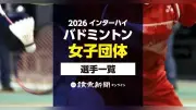 2026年インターハイ・バドミントン女子団体、出場選手一覧公開
