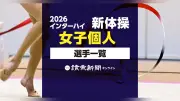 2026年度インターハイ新体操、女子個人の出場選手名簿一覧 兵庫・神戸開催の名簿を都道府県・学校名・選手名で検索