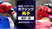 2026年度インターハイ ボクシング男子の出場選手一覧 階級・都道府県・学校・選手名で検索できる名簿