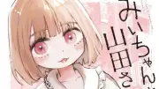 『みいちゃんと山田さん』完結、連載2年に幕　コミックス累計300万部突破の話題作